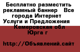 Бесплатно разместить рекламный баннер - Все города Интернет » Услуги и Предложения   . Кемеровская обл.,Юрга г.